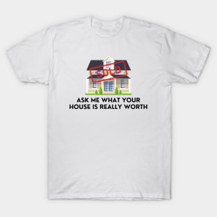 Ask Me What Your House Is Really Worth T-Shirt